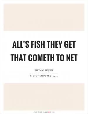 All’s fish they get that cometh to net Picture Quote #1