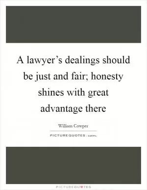 A lawyer’s dealings should be just and fair; honesty shines with great advantage there Picture Quote #1