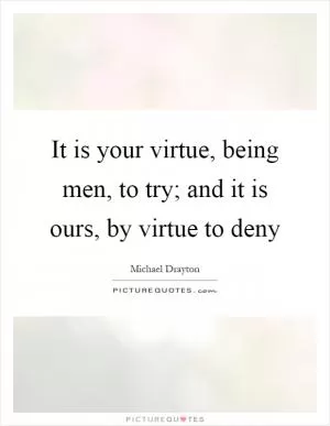 It is your virtue, being men, to try; and it is ours, by virtue to deny Picture Quote #1