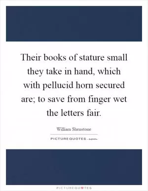 Their books of stature small they take in hand, which with pellucid horn secured are; to save from finger wet the letters fair Picture Quote #1