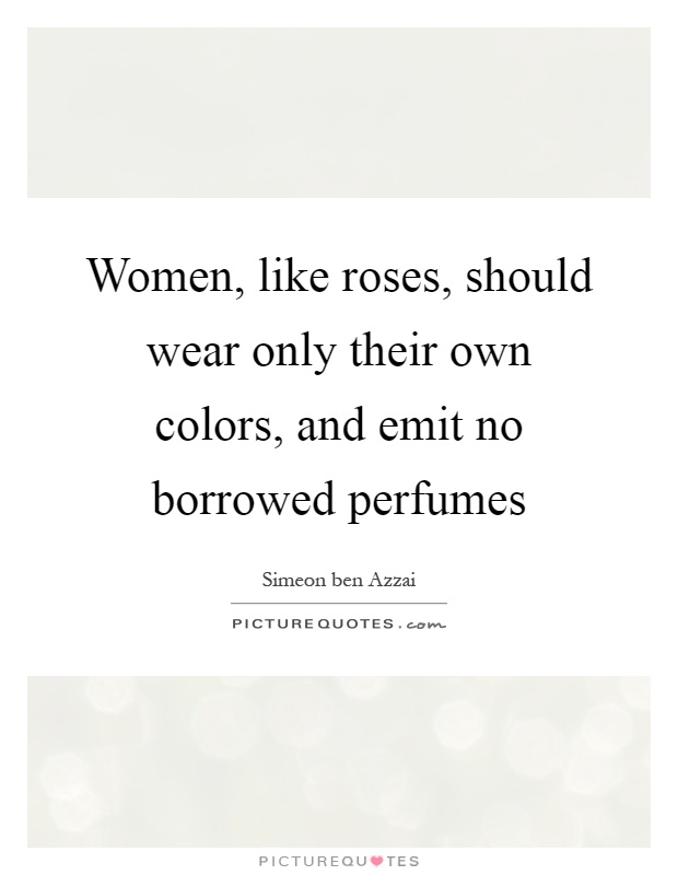 Women, like roses, should wear only their own colors, and emit no borrowed perfumes Picture Quote #1