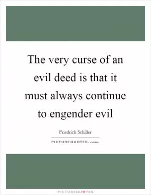 The very curse of an evil deed is that it must always continue to engender evil Picture Quote #1