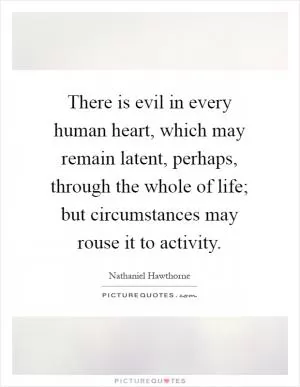 There is evil in every human heart, which may remain latent, perhaps, through the whole of life; but circumstances may rouse it to activity Picture Quote #1