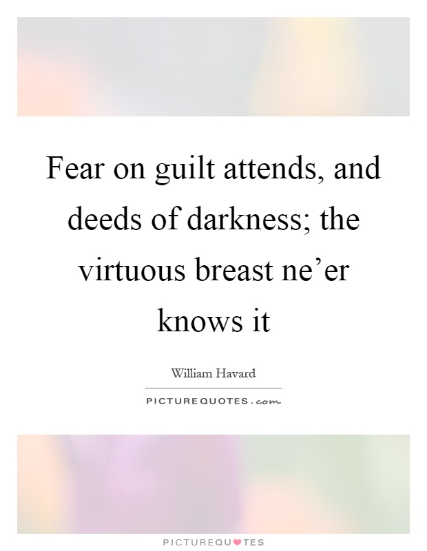 Fear on guilt attends, and deeds of darkness; the virtuous breast ne'er knows it Picture Quote #1