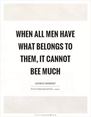 When all men have what belongs to them, it cannot bee much Picture Quote #1