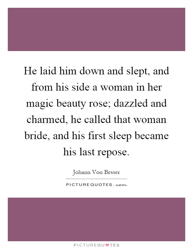 He laid him down and slept, and from his side a woman in her magic beauty rose; dazzled and charmed, he called that woman bride, and his first sleep became his last repose Picture Quote #1