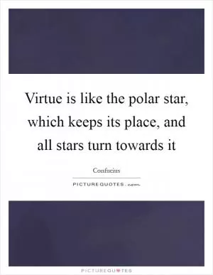 Virtue is like the polar star, which keeps its place, and all stars turn towards it Picture Quote #1