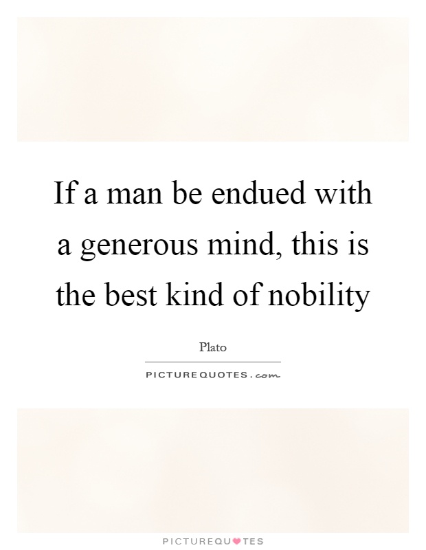 If a man be endued with a generous mind, this is the best kind of nobility Picture Quote #1