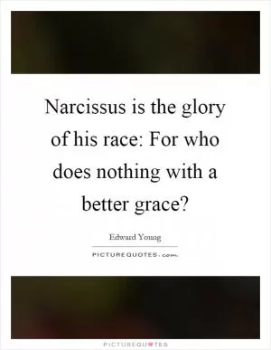 Narcissus is the glory of his race: For who does nothing with a better grace? Picture Quote #1