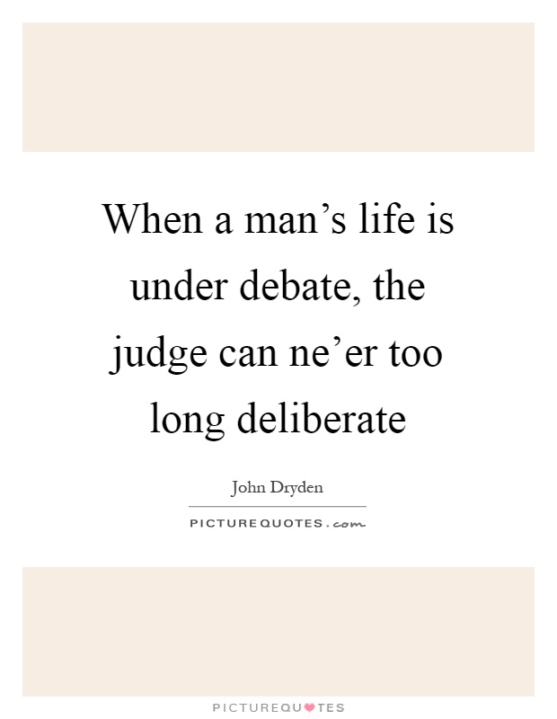 When a man's life is under debate, the judge can ne'er too long deliberate Picture Quote #1