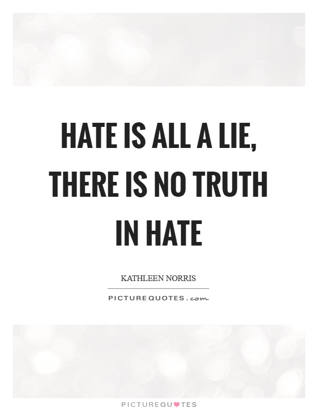 Hate is all a lie, there is no truth in hate Picture Quote #1