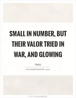 Small in number, but their valor tried in war, and glowing Picture Quote #1