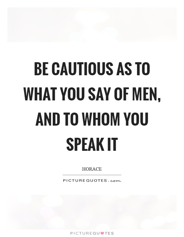Be cautious as to what you say of men, and to whom you speak it Picture Quote #1