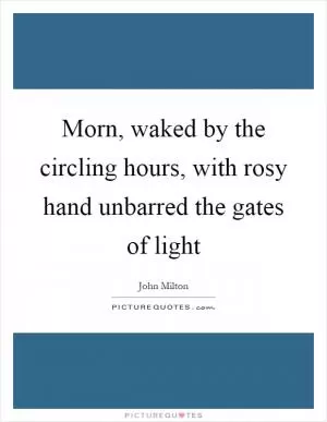 Morn, waked by the circling hours, with rosy hand unbarred the gates of light Picture Quote #1