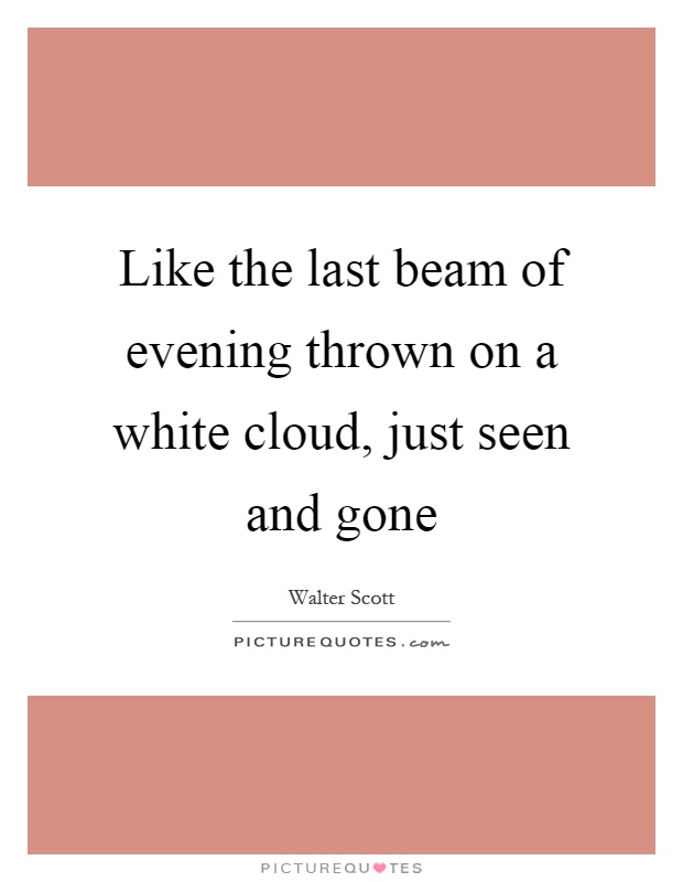Like the last beam of evening thrown on a white cloud, just seen and gone Picture Quote #1