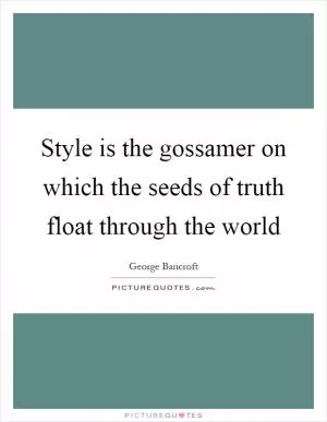 Style is the gossamer on which the seeds of truth float through the world Picture Quote #1
