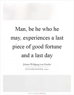 Man, be he who he may, experiences a last piece of good fortune and a last day Picture Quote #1