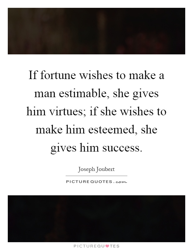 If fortune wishes to make a man estimable, she gives him virtues; if she wishes to make him esteemed, she gives him success Picture Quote #1