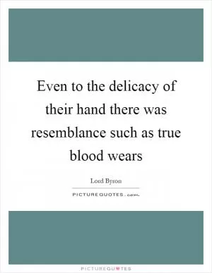 Even to the delicacy of their hand there was resemblance such as true blood wears Picture Quote #1