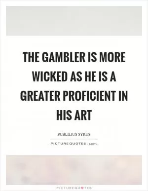 The gambler is more wicked as he is a greater proficient in his art Picture Quote #1
