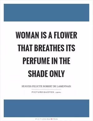 Woman is a flower that breathes its perfume in the shade only Picture Quote #1