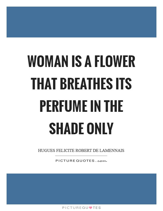 Woman is a flower that breathes its perfume in the shade only Picture Quote #1