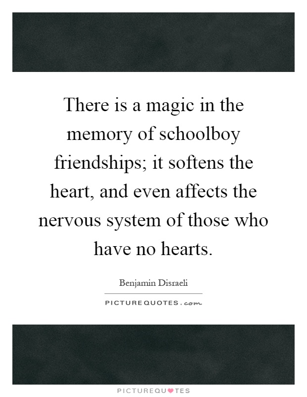 There is a magic in the memory of schoolboy friendships; it softens the heart, and even affects the nervous system of those who have no hearts Picture Quote #1