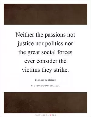 Neither the passions not justice nor politics nor the great social forces ever consider the victims they strike Picture Quote #1