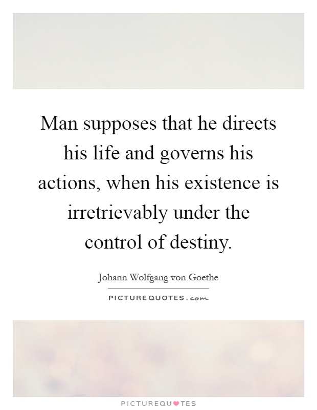 Man supposes that he directs his life and governs his actions, when his existence is irretrievably under the control of destiny Picture Quote #1