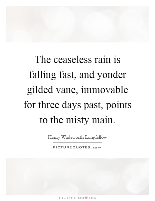 The ceaseless rain is falling fast, and yonder gilded vane, immovable for three days past, points to the misty main Picture Quote #1