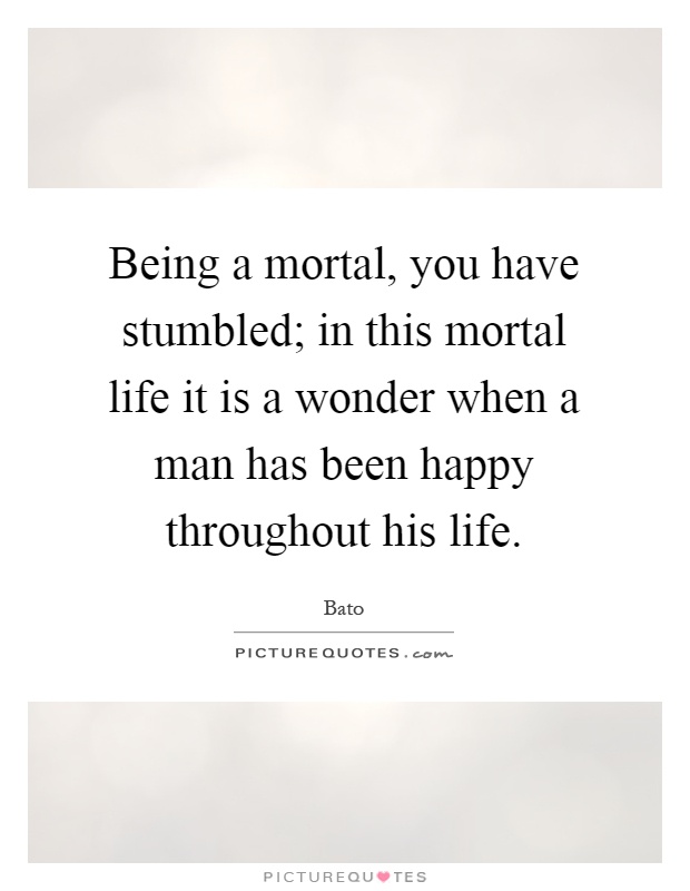 Being a mortal, you have stumbled; in this mortal life it is a wonder when a man has been happy throughout his life Picture Quote #1
