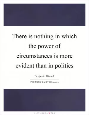 There is nothing in which the power of circumstances is more evident than in politics Picture Quote #1