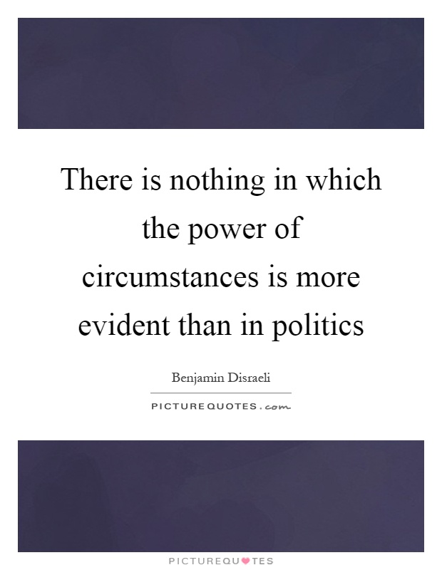There is nothing in which the power of circumstances is more evident than in politics Picture Quote #1