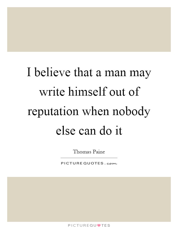 I believe that a man may write himself out of reputation when nobody else can do it Picture Quote #1