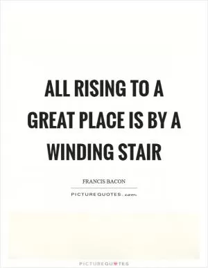 All rising to a great place is by a winding stair Picture Quote #1