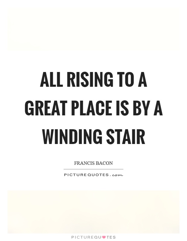 All rising to a great place is by a winding stair Picture Quote #1