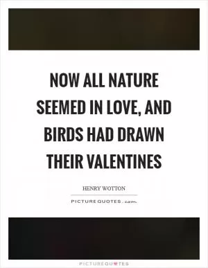 Now all nature seemed in love, and birds had drawn their valentines Picture Quote #1