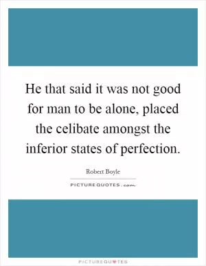 He that said it was not good for man to be alone, placed the celibate amongst the inferior states of perfection Picture Quote #1