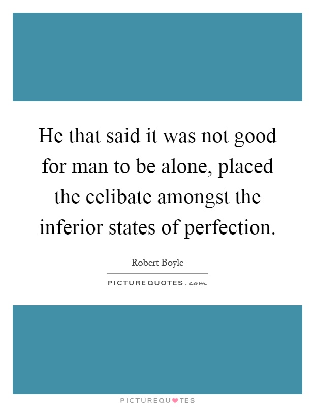 He that said it was not good for man to be alone, placed the celibate amongst the inferior states of perfection Picture Quote #1