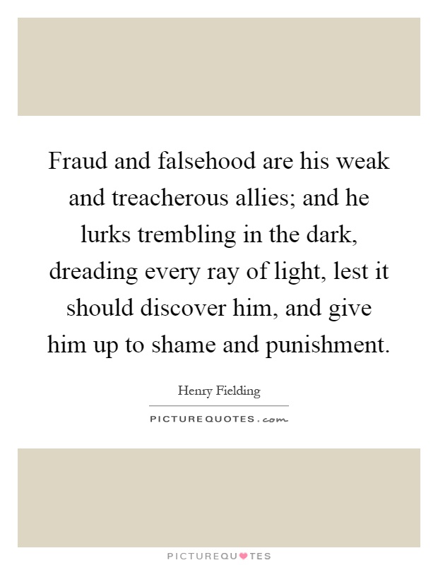 Fraud and falsehood are his weak and treacherous allies; and he lurks trembling in the dark, dreading every ray of light, lest it should discover him, and give him up to shame and punishment Picture Quote #1