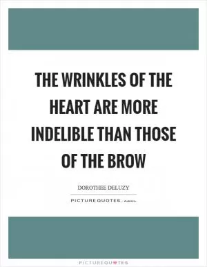 The wrinkles of the heart are more indelible than those of the brow Picture Quote #1