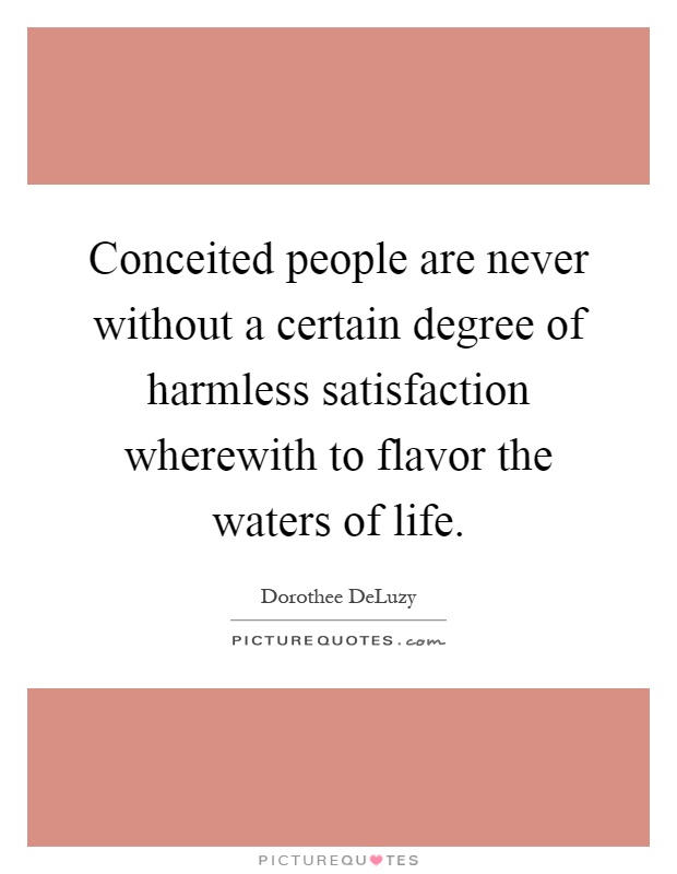 Conceited people are never without a certain degree of harmless satisfaction wherewith to flavor the waters of life Picture Quote #1