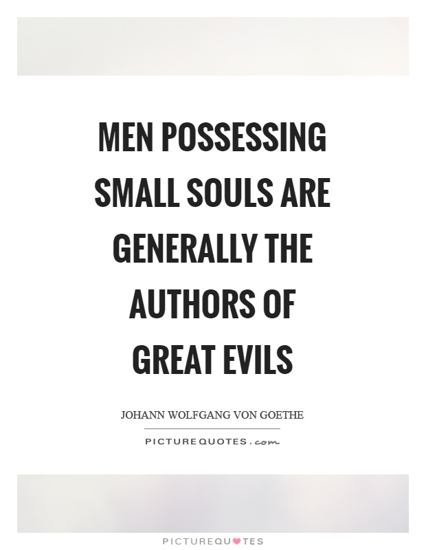 Men possessing small souls are generally the authors of great evils Picture Quote #1