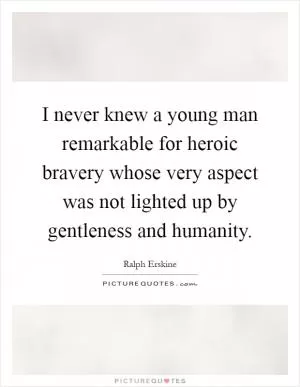 I never knew a young man remarkable for heroic bravery whose very aspect was not lighted up by gentleness and humanity Picture Quote #1