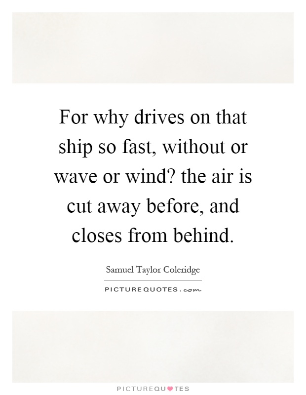 For why drives on that ship so fast, without or wave or wind? the air is cut away before, and closes from behind Picture Quote #1