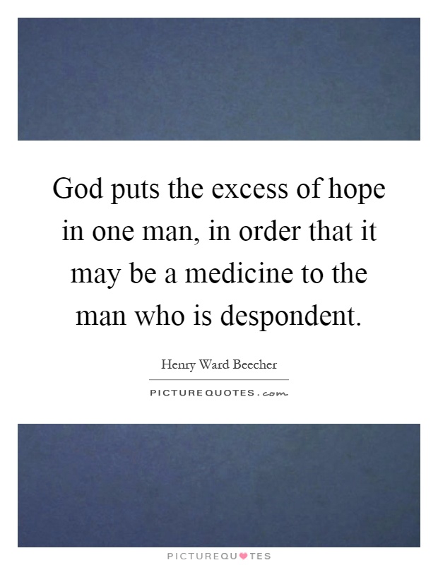 God puts the excess of hope in one man, in order that it may be a medicine to the man who is despondent Picture Quote #1