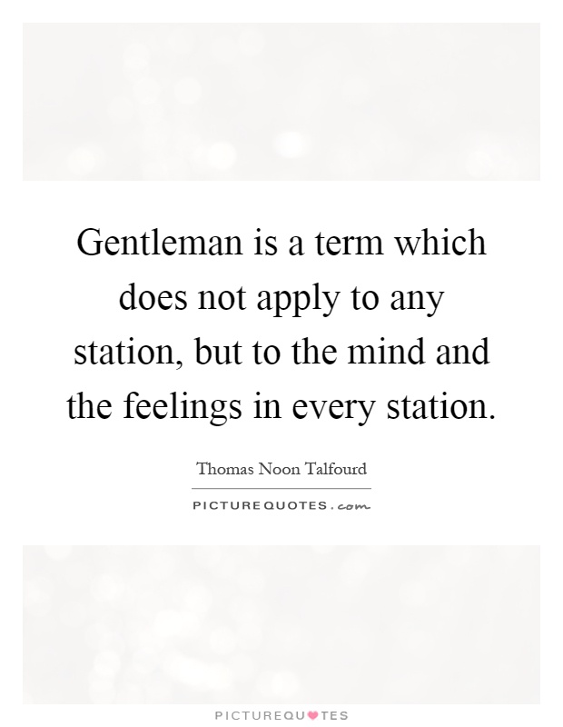 Gentleman is a term which does not apply to any station, but to the mind and the feelings in every station Picture Quote #1