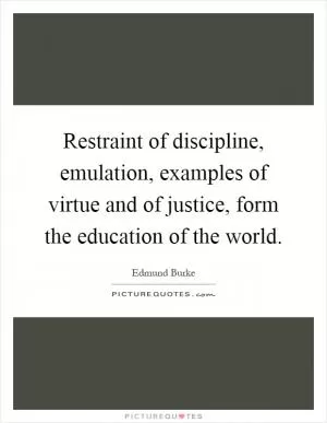 Restraint of discipline, emulation, examples of virtue and of justice, form the education of the world Picture Quote #1