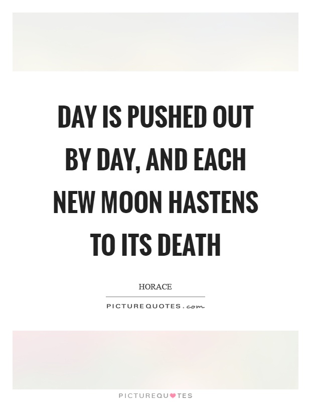 Day is pushed out by day, and each new moon hastens to its death Picture Quote #1