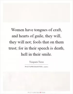 Women have tongues of craft, and hearts of guile, they will, they will not; fools that on them trust; for in their speech is death, hell in their smile Picture Quote #1